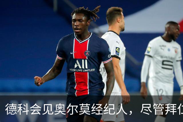 德科会见奥尔莫经纪人，尽管拜仁示好但球员留队意愿坚定